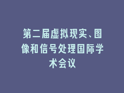 第二届虚拟现实、图像和信号处理国际学术会议