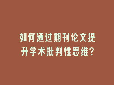 如何通过期刊论文提升学术批判性思维？