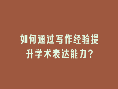 如何通过写作经验提升学术表达能力？