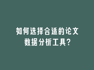 如何选择合适的论文数据分析工具？