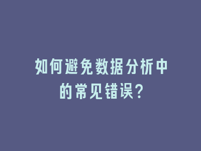 如何避免数据分析中的常见错误？