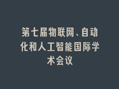 第七届物联网、自动化和人工智能国际学术会议