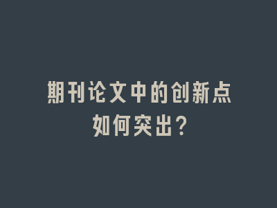 期刊论文中的创新点如何突出？