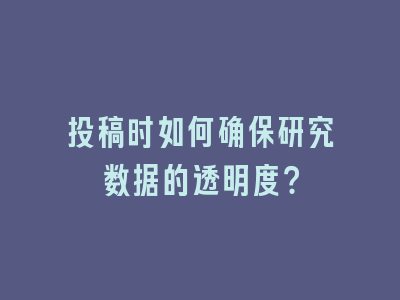 投稿时如何确保研究数据的透明度？