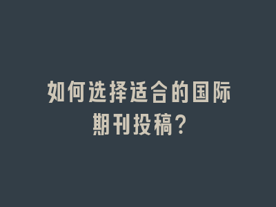 如何选择适合的国际期刊投稿？