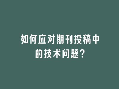 如何应对期刊投稿中的技术问题？