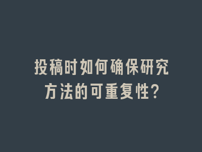 投稿时如何确保研究方法的可重复性？