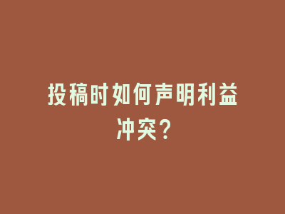 投稿时如何声明利益冲突？