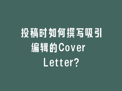 投稿时如何撰写吸引编辑的Cover Letter？