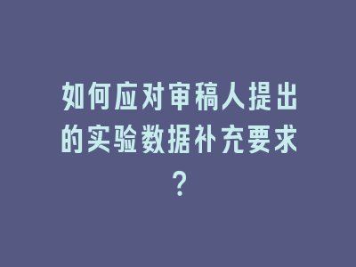 如何应对审稿人提出的实验数据补充要求？