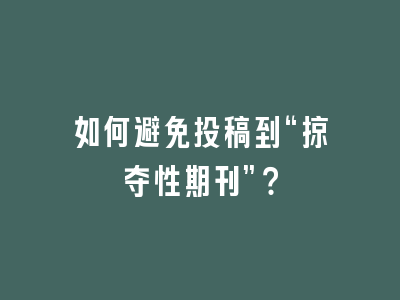 如何避免投稿到“掠夺性期刊”？