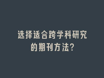 选择适合跨学科研究的期刊方法？