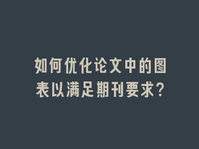 如何优化论文中的图表以满足期刊要求？