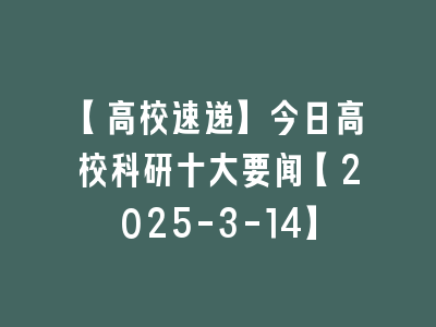 【高校速递】今日高校科研十大要闻【2025-3-14】