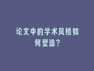 论文中的学术风格如何塑造？