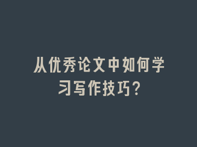 从优秀论文中如何学习写作技巧？