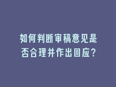 如何判断审稿意见是否合理并作出回应？