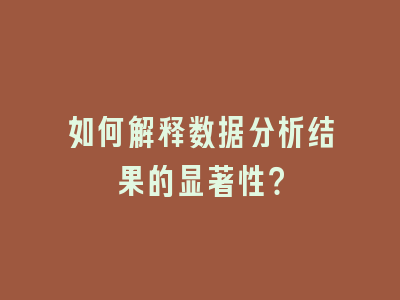 如何解释数据分析结果的显著性？