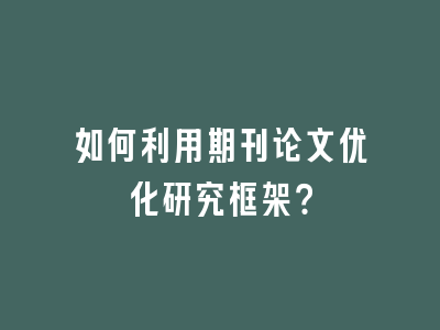 如何利用期刊论文优化研究框架？