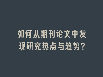 如何从期刊论文中发现研究热点与趋势？