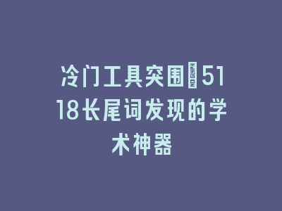 冷门工具突围：5118长尾词发现的学术神器