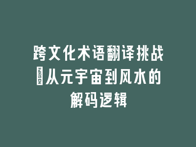 跨文化术语翻译挑战：从元宇宙到风水的解码逻辑