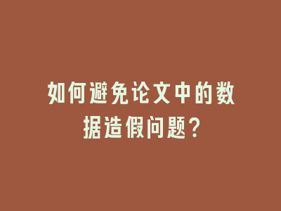 如何避免论文中的数据造假问题？