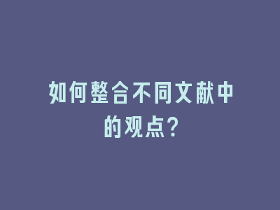 如何整合不同文献中的观点？