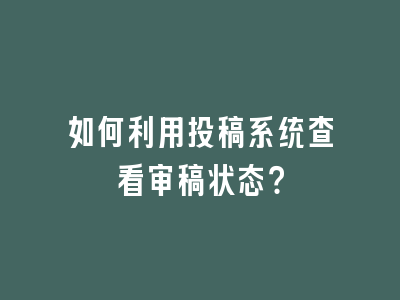 如何利用投稿系统查看审稿状态？