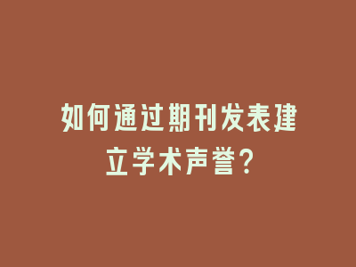 如何通过期刊发表建立学术声誉？