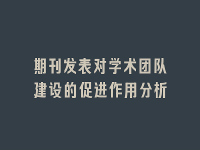 期刊发表对学术团队建设的促进作用分析