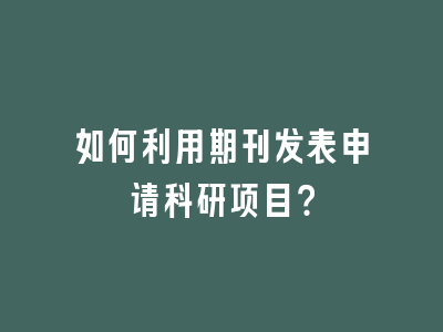 如何利用期刊发表申请科研项目？