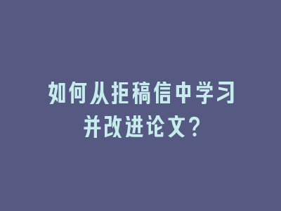 如何从拒稿信中学习并改进论文？