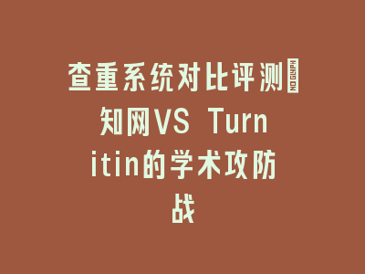 查重系统对比评测：知网VS Turnitin的学术攻防战