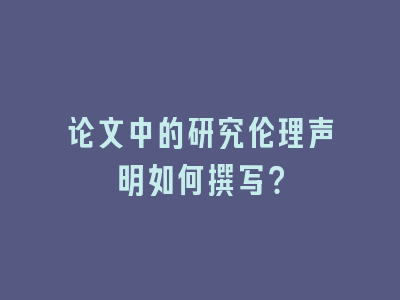 论文中的研究伦理声明如何撰写？