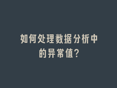 如何处理数据分析中的异常值？