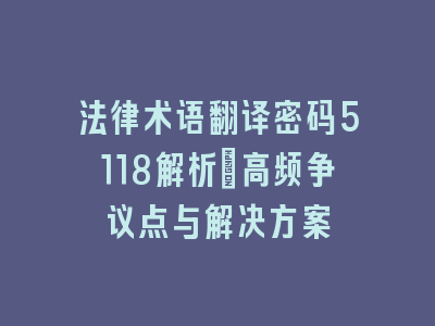 法律术语翻译密码5118解析：高频争议点与解决方案