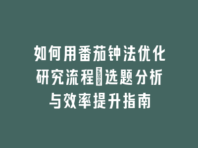 如何用番茄钟法优化研究流程：选题分析与效率提升指南