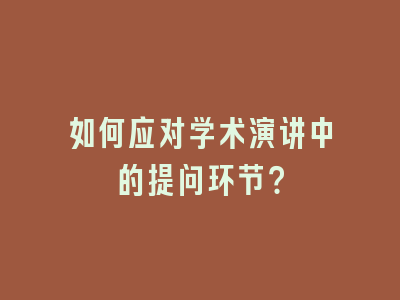 如何应对学术演讲中的提问环节？