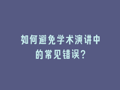 如何避免学术演讲中的常见错误？