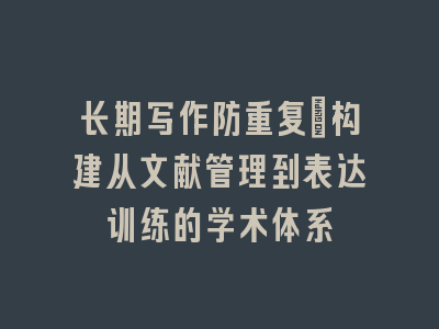 长期写作防重复：构建从文献管理到表达训练的学术体系