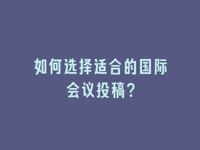 如何选择适合的国际会议投稿？