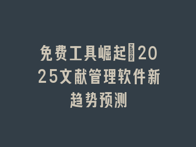 免费工具崛起：2025文献管理软件新趋势预测