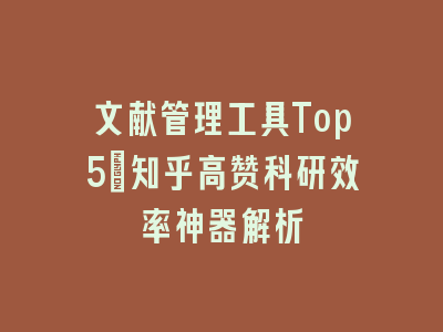 文献管理工具Top5：知乎高赞科研效率神器解析