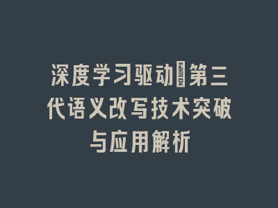 深度学习驱动：第三代语义改写技术突破与应用解析