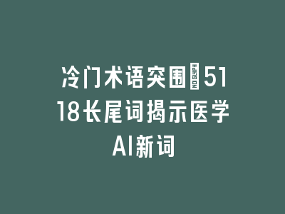 冷门术语突围：5118长尾词揭示医学AI新词