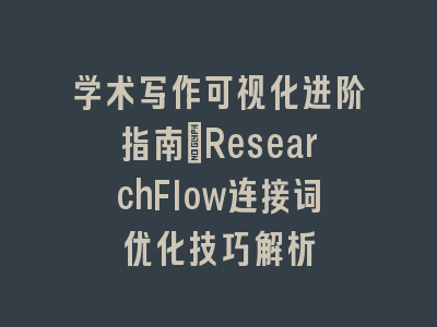 学术写作可视化进阶指南：ResearchFlow连接词优化技巧解析