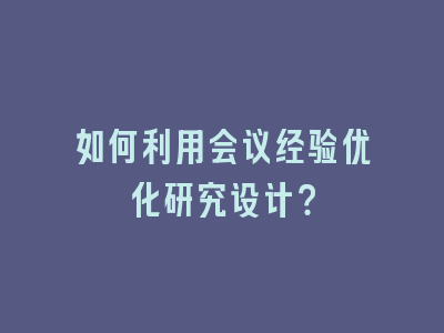 如何利用会议经验优化研究设计？