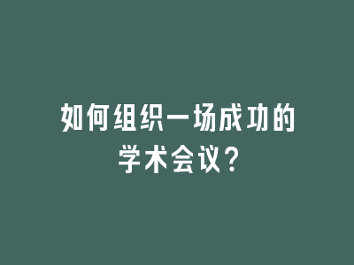 如何组织一场成功的学术会议？