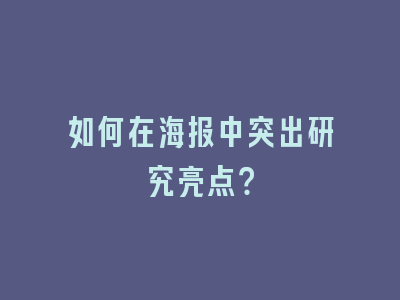 如何在海报中突出研究亮点？